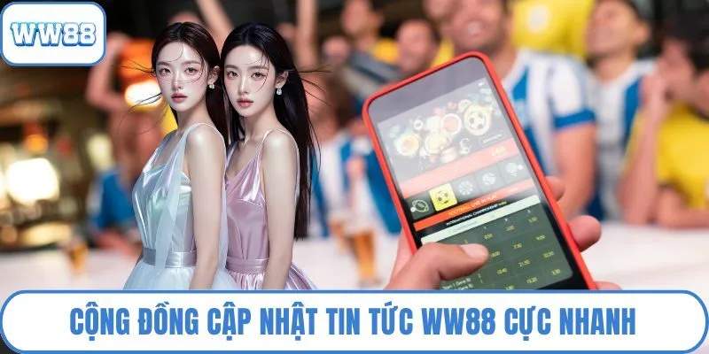 Cộng đồng cập nhật tin tức WW88 cực nhanh